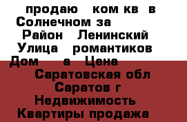 продаю!1 ком.кв  в Солнечном за 1100000! › Район ­ Ленинский › Улица ­ романтиков › Дом ­ 46а › Цена ­ 1 100 000 - Саратовская обл., Саратов г. Недвижимость » Квартиры продажа   